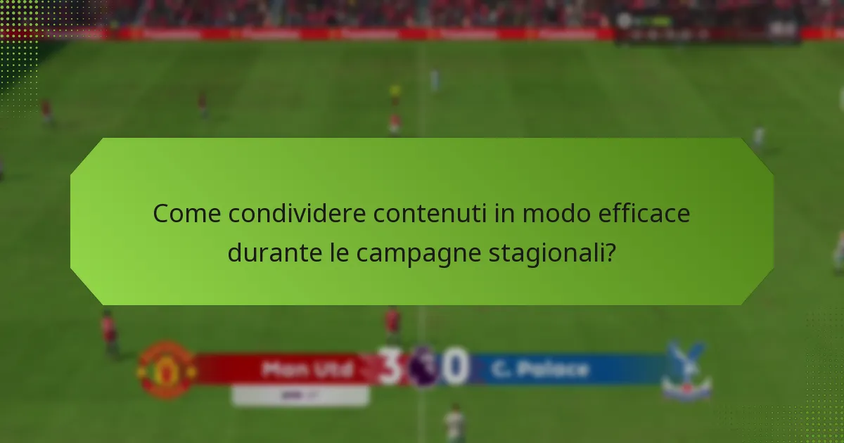 Come condividere contenuti in modo efficace durante le campagne stagionali?